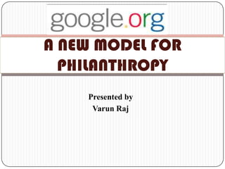 Presented by Varun Raj A NEW MODEL FOR PHILANTHROPY 