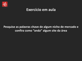 Exercício em aulaPesquise as palavras chave de algum nicho de mercado e confira como “anda” algum site da área  
