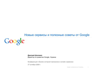 Новые сервисы и полезные советы от  Google   Дмитрий Шоломко Директор по развитию  Google,  Украина Конференция «Бизнес интернет-магазинов и онлайн сервисов» 27 октября 2009 г. 