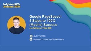 LINKEDIN.COM/IN/JOSEPHWILLIAMS/
@JOETHESEO
Google PageSpeed:
5 Steps to 100%
(Mobile) Success
Joe Williams | Tribe SEO
 