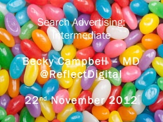 Search Advertising:
    Intermediate

Becky Campbell – MD
   @ReflectDigital

22 nd November 2012
 