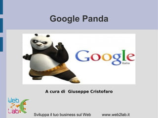 Google Panda




      A cura di Giuseppe Cristofaro




Sviluppa il tuo business sul Web   www.web2lab.it
 