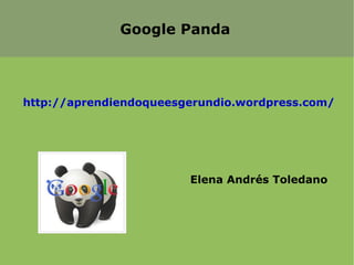Google Panda




http://aprendiendoqueesgerundio.wordpress.com/




                        Elena Andrés Toledano
 
