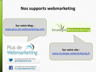 Nos supports webmarketing


       Sur notre blog :
www.plus-de-webmarketing.com




                                      Sur notre site :
                               www.strategie-webmarketing.fr
 