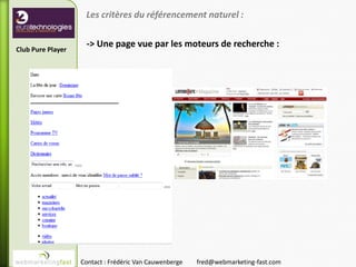 Les critères du référencement naturel :

                    -> Une page vue par les moteurs de recherche :
Club Pure Player




                   Contact : Frédéric Van Cauwenberge   fred@webmarketing-fast.com
 