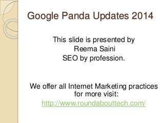 Google Panda Updates 2014
This slide is presented by
Reema Saini
SEO by profession.
We offer all Internet Marketing practices
for more visit:
http://www.roundabouttech.com/
 