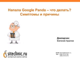 Напала Google Panda – что делать?
Симптомы и причины
Докладчик:
Евгений Аралов
Email: doctor@siteclinic.ru
Тел.: (048) 737-5-736
(495) 215-5-373
 