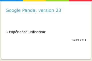 Google Panda, version 23



   Expérience utilisateur

                             Juillet 2011
 