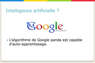 Intelligence artificielle ?




   L’algorithme de Google panda est capable
    d’auto-apprentissage.


                                               15
 