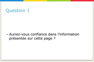 Question 1




   Auriez-vous confiance dans l’information
    présentée sur cette page ?




                                               20
 
