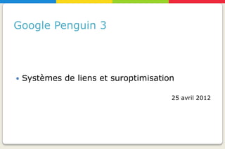 Google Penguin 3



   Systèmes de liens et suroptimisation

                                       25 avril 2012
 