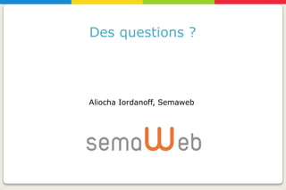 Des questions ?




Aliocha Iordanoff, Semaweb
 
