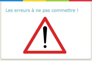 Les erreurs à ne pas commettre !
 