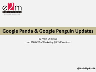 Google Panda & Google Penguin Updates
                     By Pratik Dholakiya
         Lead SEO & VP of Marketing @ E2M Solutions




                                                      @DholakiyaPratik
 
