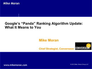 Mike Moran




Google’s “Panda” Ranking Algorithm Update:
What It Means to You


                    Mike Moran

                    Chief Strategist, Converseon




www.mikemoran.com                            © 2012 Mike Moran Group LLC
 