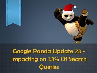 Google Panda Update 23 -
Impacting on 1.3% Of Search
          Queries
 