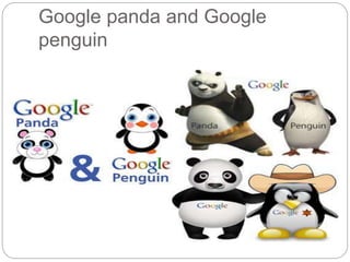 Google panda and Google 
penguin 
