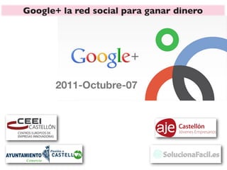 Google+ la red social para ganar dinero




       2011-Octubre-07
 