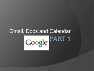 Gmail, Docs and Calendar
 