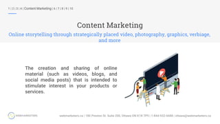 Content Marketing
Online storytelling through strategically placed video, photography, graphics, verbiage,
and more
1 | 2 | 3 | 4 | Content Marketing | 6 | 7 | 8 | 9 | 10
The creation and sharing of online
material (such as videos, blogs, and
social media posts) that is intended to
stimulate interest in your products or
services.
 
