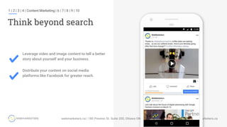 1 | 2 | 3 | 4 | Content Marketing | 6 | 7 | 8 | 9 | 10
Think beyond search
Leverage video and image content to tell a better
story about yourself and your business.
Distribute your content on social media
platforms like Facebook for greater reach.
 
