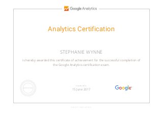 Analytics Certification
STEPHANIE WYNNE
is hereby awarded this certificate of achievement for the successful completion of
the Google Analytics certification exam.
GOOGLE.COM/PARTNERS
VALID UNTIL
15 June 2017
 