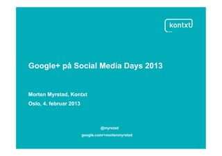 Google+ på Social Media Days 2013


Morten Myrstad, Kontxt
Oslo, 4. februar 2013



                                 @myrstad
                        google.com/+mortenmyrstad

                                                    1	
  
 