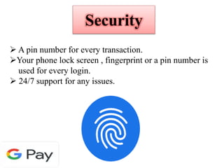 Security
 A pin number for every transaction.
Your phone lock screen , fingerprint or a pin number is
used for every login.
 24/7 support for any issues.
 