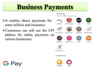 Business Payments
It enables direct payments for
some utilities and insurance.
Customers can still use the UPI
address for online payments on
various businesses.
 