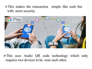 This uses Audio QR code technology which only
requires two devices to be near each other.
This makes the transaction simple like cash but
with more security.
 