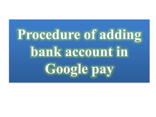 Procedure of adding
bank account in
Google pay
 