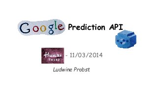 Prediction API
- 11/03/2014
Ludwine Probst
 