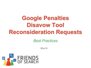 Google Penalties
Disavow Tool
Reconsideration Requests
Best Practices
#fos14

 