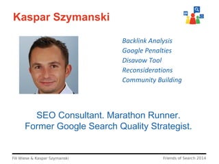 Kaspar Szymanski
Backlink Analysis
Google Penalties
Disavow Tool
Reconsiderations
Community Building

SEO Consultant. Mara...