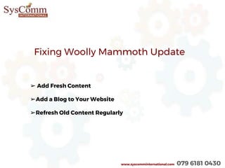 www.syscomminternational.com 079 6181 0430
Fixing Woolly Mammoth Update
➢ Add Fresh Content
➢Add a Blog to Your Website
➢Refresh Old Content Regularly
 