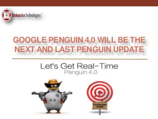 GOOGLE PENGUIN 4.0 WILL BE THE
NEXT AND LAST PENGUIN UPDATE
 