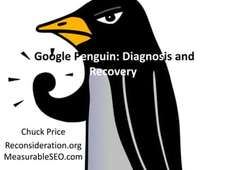 Google Penguin: Diagnosis and 
Recovery 
Chuck Price 
Reconsideration.org 
MeasurableSEO.com 
 