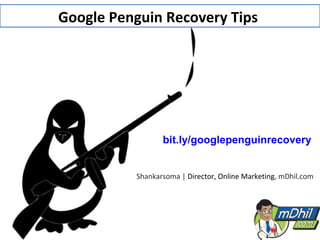 Google Penguin Recovery Tips




                 bit.ly/googlepenguinrecovery


          Shankarsoma | Director, Online Marketing, mDhil.com
 
