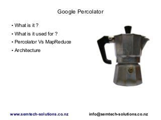 Google Percolator
● What is it ?
● What is it used for ?
● Percolator Vs MapReduce
● Architecture
www.semtech-solutions.co.nz info@semtech-solutions.co.nz
 