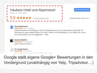 Google stellt eigene Google+ Bewertungen in den
Vordergrund (unabhängig von Yelp, Tripadvisor…)

 