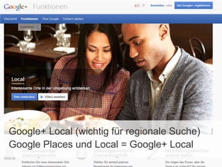 Google+ Local (wichtig für regionale Suche)
Google Places und Local = Google+ Local

 