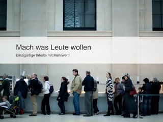 Mach was Leute wollen
Einzigartige Inhalte mit Mehrwert!

 