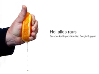 Hol alles raus
3er oder 4er Keywordkombis | Google Suggest

 