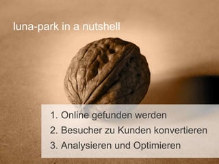 luna-park in a nutshell

1. Online gefunden werden

2. Besucher zu Kunden konvertieren
3. Analysieren und Optimieren

 