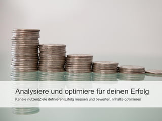 Analysiere und optimiere für deinen Erfolg
Kanäle nutzen|Ziele definieren|Erfolg messen und bewerten, Inhalte optimieren

 