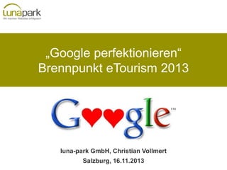 „Google perfektionieren“
Brennpunkt eTourism 2013

luna-park GmbH, Christian Vollmert
Salzburg, 16.11.2013

 