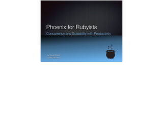Phoenix for Rubyists
Concurrency and Scalability with Productivity
by Doug Goldie
Code Cauldron
 