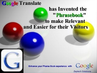 Google Translate
                   has Invented the
                     "Phrasebook"
                 to make Relevant
        and Easier for their Visitors




          Enhance your Pharse Book experience with

                                                     Zaptech Solutions
 