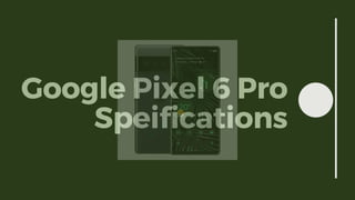 Google Pixel 6 Pro
Speifications
 