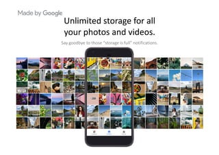Unlimited storage for all g
your photos and videos.
Say goodbye to those “storage is full” notificationsSay goodbye to those “storage is full” notifications.
 